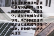 虚拟主机使用指南，轻松删除网站缓存，提升网站访问速度，高效优化，虚拟主机缓存清除攻略，助力网站加速访问，虚拟主机缓存清除攻略，轻松提升网站访问速度