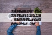 流量网站犯法吗？揭秘流量网站的合法性之谜，揭秘流量网站的法律边界与合法性之谜