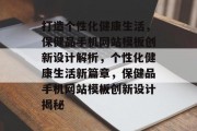 打造个性化健康生活，保健品手机网站模板创新设计解析，个性化健康生活新篇章，保健品手机网站模板创新设计揭秘