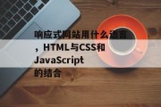 响应式网站用什么语言，HTML与CSS和JavaScript的结合