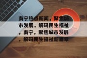 南宁热点新闻，聚焦城市发展，解码民生福祉，南宁，聚焦城市发展，解码民生福祉新篇章