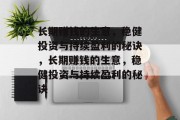 长期赚钱的生意,稳健投资与持续盈利的秘诀,长期赚钱的生意,稳健投资与持续盈利的秘诀 长期赚钱的生意,稳健投资与持续盈利的秘诀,长期赚钱的生意,稳健投资与持续盈利的秘诀