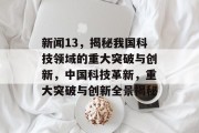 新闻13，揭秘我国科技领域的重大突破与创新，中国科技革新，重大突破与创新全景揭秘