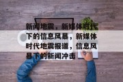 新闻地震，新媒体时代下的信息风暴，新媒体时代地震报道，信息风暴下的新闻冲击