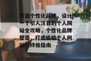 打造个性化品牌，设计一个引人注目的个人网站全攻略，个性化品牌塑造，打造吸睛个人网站的终极指南