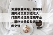流量收益网站，如何利用网络流量创造收入，打造网络流量变现平台，揭秘流量收益网站盈利之道