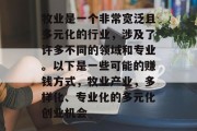 牧业是一个非常宽泛且多元化的行业，涉及了许多不同的领域和专业。以下是一些可能的赚钱方式，牧业产业，多样化、专业化的多元化创业机会