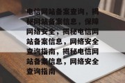 电信网站备案查询，揭秘网站备案信息，保障网络安全，揭秘电信网站备案信息，网络安全查询指南，揭秘电信网站备案信息，网络安全查询指南