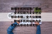 聊城手机网站推广策略，全方位助力企业抢占移动市场，全方位策略，聊城手机网站助力企业抢占移动市场先机