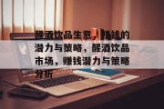 醒酒饮品生意,赚钱的潜力与策略,醒酒饮品市场,赚钱潜力与策略分析 醒酒饮品生意,赚钱的潜力与策略,醒酒饮品市场,赚钱潜力与策略分析