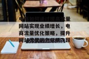 电商如何通过提高流量网站实现业绩增长，电商流量优化策略，提升网站流量助力业绩飞跃