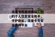 流量卡号查询网站，您的个人信息安全助手，守护隐私，流量卡号安全查询平台