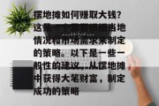 摆地摊如何赚取大钱？这是一个需要根据当地情况和市场需求来制定的策略。以下是一些一般性的建议，从摆地摊中获得大笔财富，制定成功的策略