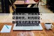 新闻采访，传递真实，记录时代，时代印记，新闻采访的真实传递