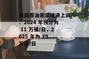 美国原油需求增速上调：2024 年预计为 11 万桶/日，2025 年为 29 万桶/日