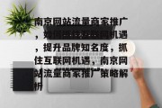 南京网站流量商家推广，如何抓住互联网机遇，提升品牌知名度，抓住互联网机遇，南京网站流量商家推广策略解析