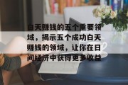 白天赚钱的五个重要领域，揭示五个成功白天赚钱的领域，让你在日间经济中获得更多收益