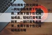轻松拥有个性化网站——网站成品免费下载指南，免费下载个性化网站成品，轻松打造专属网页，一键打造专属网页，免费下载个性化网站成品攻略