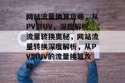 网站流量换算攻略，从PV到UV，深度解析流量转换奥秘，网站流量转换深度解析，从PV到UV的流量换算攻略