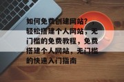 如何免费创建网站？，轻松搭建个人网站，无门槛的免费教程，免费搭建个人网站，无门槛的快速入门指南