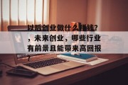 以后创业做什么赚钱？，未来创业，哪些行业有前景且能带来高回报?