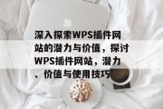 深入探索WPS插件网站的潜力与价值，探讨WPS插件网站，潜力、价值与使用技巧