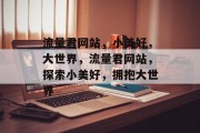 流量君网站，小美好，大世界，流量君网站，探索小美好，拥抱大世界