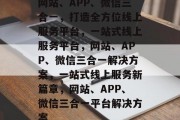 网站、APP、微信三合一，打造全方位线上服务平台，一站式线上服务平台，网站、APP、微信三合一解决方案，一站式线上服务新篇章，网站、APP、微信三合一平台解决方案