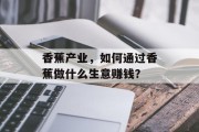 香蕉产业，如何通过香蕉做什么生意赚钱？