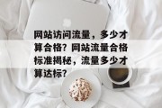 网站访问流量，多少才算合格？网站流量合格标准揭秘，流量多少才算达标？