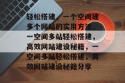 轻松搭建，一个空间建多个网站的实用方法，一空间多站轻松搭建，高效网站建设秘籍，一空间多站轻松搭建，高效网站建设秘籍分享