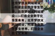 北京梦创义网站建设——构建企业数字孪生世界，北京梦创义网站建设——打造企业数字化孪生未来，北京梦创义网站建设，构建企业数字孪生世界，打造企业数字化未来
