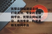 优帮云网站建设总结，打造高效、专业的互联网平台，优帮云网站建设，高效专业，构建卓越互联网平台