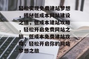 轻松实现免费建站梦想，揭秘低成本网站建设之道，低成本建站攻略，轻松开启免费网站之旅，低成本免费建站攻略，轻松开启你的网站梦想之旅