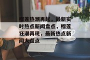 榴莲热潮再起，最新实时热点新闻盘点，榴莲狂潮再现，最新热点新闻大盘点