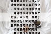 SEO网站优化是一项重要且关键的工作，它涉及到网页内容的优化、关键词的选择和使用、外部链接建设等多个方面。以下是一些关于如何进行SEO网站优化的具体方法和技巧。，构建有效SEO网站，从内容优化到链接建设