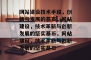 网站建设技术手段，创新与发展的基石，网站建设，技术革新与创新发展的坚实基石，网站建设，技术革新与创新发展的坚实基石