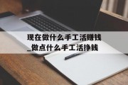 现在做什么手工活赚钱_做点什么手工活挣钱