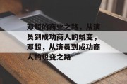邓超的商业之路，从演员到成功商人的蜕变，邓超，从演员到成功商人的蜕变之路