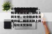 北京联通免流量网站，畅享无限流量，轻松上网无忧，北京联通免流量网站，畅享无限上网，轻松无忧体验