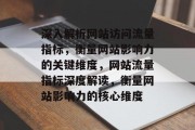 深入解析网站访问流量指标，衡量网站影响力的关键维度，网站流量指标深度解读，衡量网站影响力的核心维度