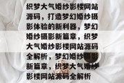 织梦大气婚纱影楼网站源码，打造梦幻婚纱摄影体验的新利器，梦幻婚纱摄影新篇章，织梦大气婚纱影楼网站源码全解析，梦幻婚纱摄影新篇章，织梦大气婚纱影楼网站源码全解析
