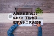 大唐新能源(01798.HK)：王新鲁获选举为职工代表监事