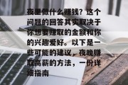夜里做什么赚钱？这个问题的回答其实取决于你想要赚取的金额和你的兴趣爱好。以下是一些可能的建议，夜晚赚取高薪的方法，一份详细指南