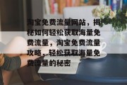 淘宝免费流量网站，揭秘如何轻松获取海量免费流量，淘宝免费流量攻略，轻松获取海量免费流量的秘密