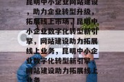昆明中小企业网站建设，助力企业转型升级，拓展线上市场，昆明中小企业数字化转型新引擎，网站建设助力拓展线上业务，昆明中小企业数字化转型新引擎，网站建设助力拓展线上业务