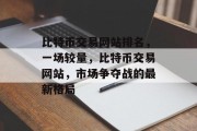 比特币交易网站排名，一场较量，比特币交易网站，市场争夺战的最新格局