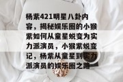杨紫421明星八卦内容，揭秘娱乐圈的小猴紫如何从童星蜕变为实力派演员，小猴紫蜕变记，杨紫从童星到实力派演员的娱乐圈之路