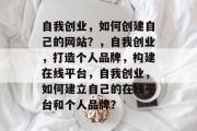 自我创业，如何创建自己的网站？，自我创业，打造个人品牌，构建在线平台，自我创业，如何建立自己的在线平台和个人品牌？