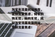 淘宝充流量网站推荐，告别流量焦虑，畅享购物无忧，畅购无忧，揭秘淘宝流量充值网站，告别流量焦虑！